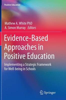 Evidence-Based Approaches in Positive Education: Implementing a Strategic Framework for Well-being in Schools Softcover reprint of the original 1st ed. 2015