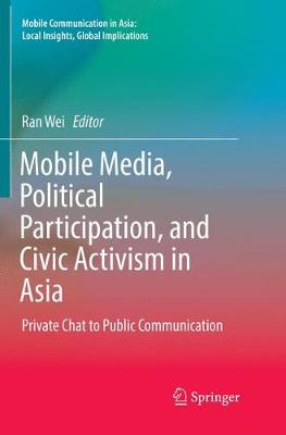 Mobile Media, Political Participation, and Civic Activism in Asia: Private Chat to Public Communication Softcover reprint of the original 1st ed. 2016