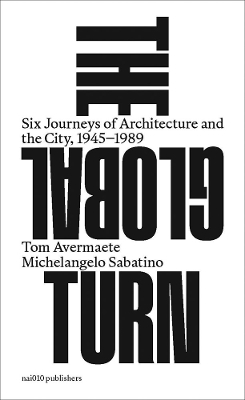 Global Turn - Six Journeys of Architecture and the City, 1945-1989: Six Journeys of Architecture and the City, 1945-1989