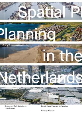 Spatial Planning in the Netherlands: History of a Self-Made Land, 1200-Present