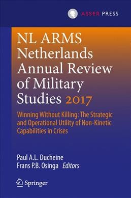 Netherlands Annual Review of Military Studies 2017: Winning Without Killing:The Strategic and Operational Utility of Non-Kinetic Capabilities in Crises