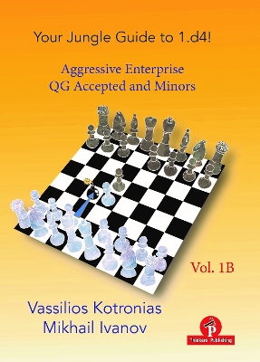Your Chess Jungle Guide to 1.d4! - Volume 1B - Aggressive Enterprise - QGA  and Minors: Aggressive Enterprise - Queen's Gambit Accepted New edition