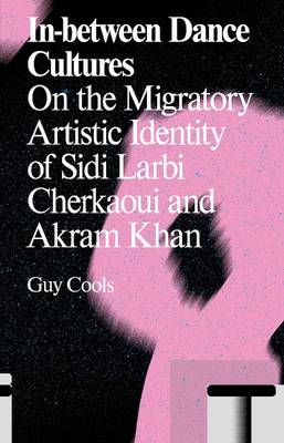 In-Between Dance Cultures: The Migratory Artistic Identity of Sidi Larbi Cherkaoui and Akram Khan