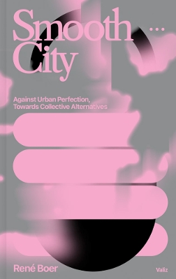 Smooth City: Against Urban Perfection, Towards Collective Alternatives