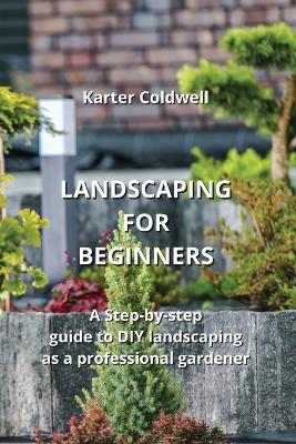 Landscaping for Beginners: A Step-by-step guide to DIY landscaping as a professional gardener