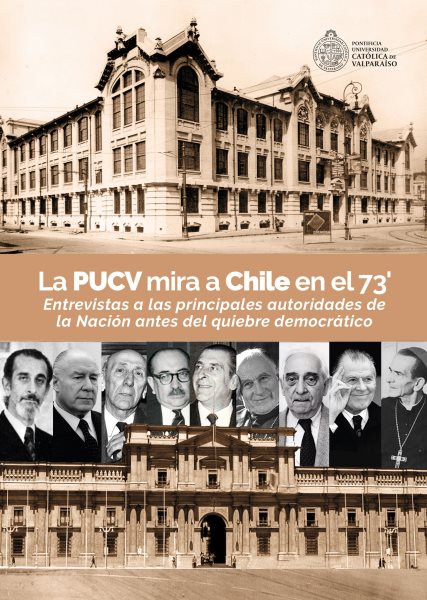 La PUCV mira a Chile en el 73'': Entrevistas a las principales autoridades de la Nacion antes del quiebre democratico