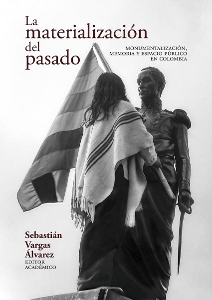 La materializaciÃ³n del pasado: Monumentalizacion, memoria y espacio publico en Colombia