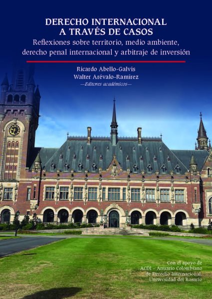 Derecho internacional a travÃ©s de casos: Reflexiones sobre territorio, medio ambiente, derecho penal internacional y arbitraje de inversion