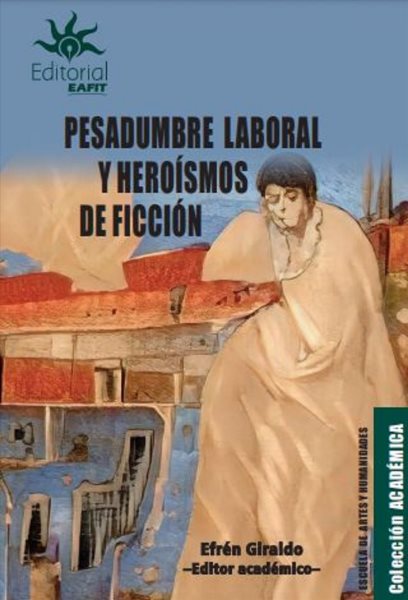 Pesadumbre laboral y heroÃ­smos de ficciÃ³n: Representaciones del trabajo material e inmaterial en el arte, la literatura y la edicion