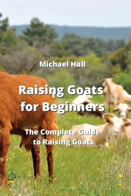 Raising Goats for Beginners: The Complete Guide to Raising Goats