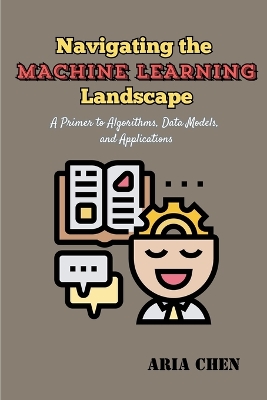 Navigating the Machine Learning Landscape: A Primer to Algorithms, Data Models, and Applications