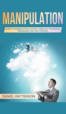 Manipulation: Guide to Manipulation Mastery Using NLP Techniques, Persuasion and Mind  Control