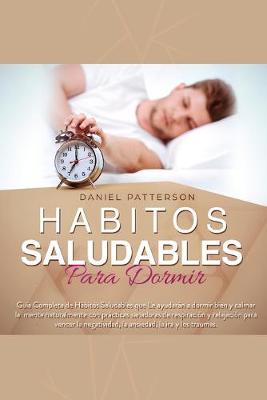 Hábitos Saludables para Dormir: Guía Completa de Hábitos Saludables que: Le ayudarán a dormir bien y calmar  la mente naturalmente con prácticas sanadoras de respiración y relajación para vencer la negatividad, la ansiedad, la ira y los traumas.
