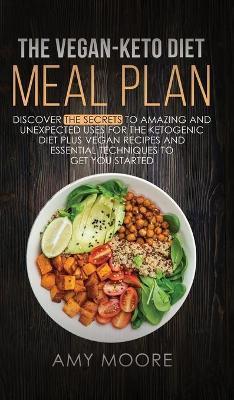 Vegan Keto Diet Meal Plan: Discover the Secrets to Amazing and Unexpected Uses for the Ketogenic Diet  Plus Vegan Recipes and Essential Techniques to Get You Started