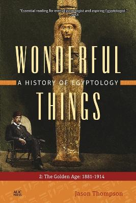 Wonderful Things: A History of Egyptology 2: The Golden Age: 18811914