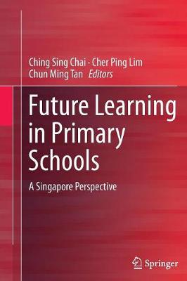 Future Learning in Primary Schools: A Singapore Perspective Softcover reprint of the original 1st ed. 2016