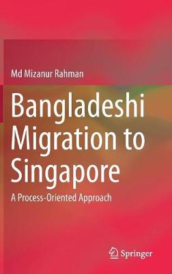 Bangladeshi Migration to Singapore: A Process-Oriented Approach 1st ed. 2017