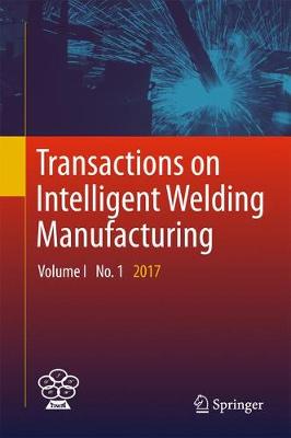 Transactions on Intelligent Welding Manufacturing: Volume I No. 1  2017 1st ed. 2018