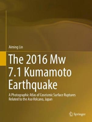 2016 Mw 7.1 Kumamoto Earthquake: A Photographic Atlas of Coseismic Surface Ruptures Related to the Aso  Volcano, Japan 1st ed. 2018