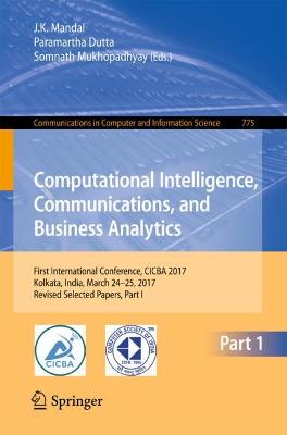 Computational Intelligence, Communications, and Business Analytics: First International Conference, CICBA 2017, Kolkata, India, March 24  25,  2017, Revised Selected Papers, Part I 1st ed. 2017