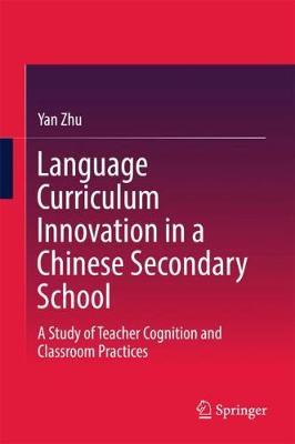Language Curriculum Innovation in a Chinese Secondary School: A Study of Teacher Cognition and Classroom Practices 1st ed. 2018