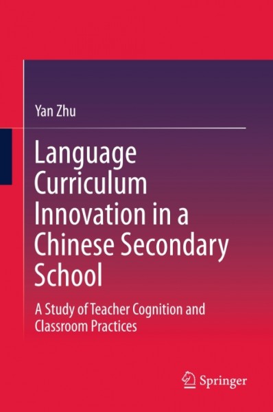 Language Curriculum Innovation in a Chinese Secondary School: A Study of Teacher Cognition and Classroom Practices