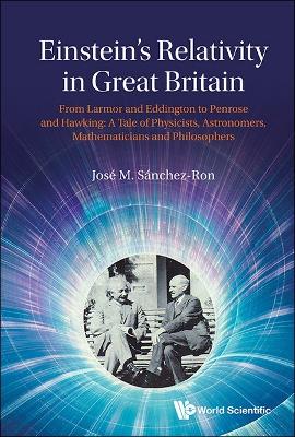 Einstein's Relativity In Great Britain: From Larmor And Eddington To Penrose  And Hawking: A Tale Of Physicists, Astronomers, Mathematicians And Philosophers
