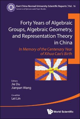 Forty Years Of Algebraic Groups, Algebraic Geometry, And Representation  Theory In China: In Memory Of The Centenary Year Of Xihua Cao's Birth