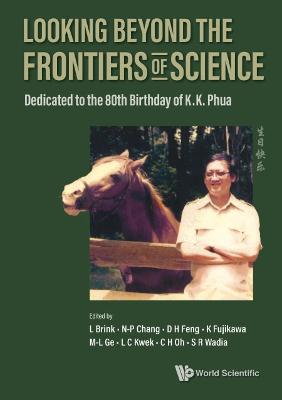 Looking Beyond The Frontiers Of Science: Dedicated To The 80th Birthday Of  Kk Phua