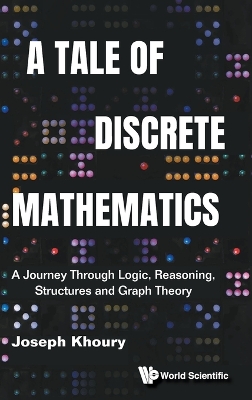 Tale Of Discrete Mathematics, A: A Journey Through Logic, Reasoning,  Structures And Graph Theory