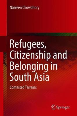 Refugees, Citizenship and Belonging in South Asia: Contested Terrains 1st ed. 2018