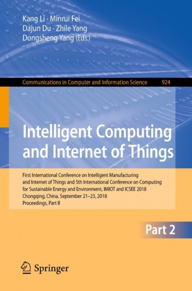 Intelligent Computing and Internet of Things: First International Conference on Intelligent Manufacturing and Internet of Things and 5th International Conference on Computing for Sustainable Energy and Environment, IMIOT and ICSEE 2018, Chongqing, China, September 21-23, 2018, Proceedings, 