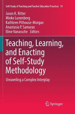 Teaching, Learning, and Enacting of Self-Study Methodology: Unraveling a Complex Interplay Softcover reprint of the original 1st ed. 2018
