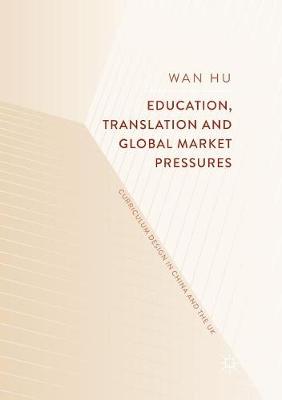 Education, Translation and Global Market Pressures: Curriculum Design in China and the UK Softcover Reprint of the Original 1st 2018 ed.