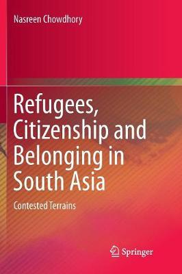 Refugees, Citizenship and Belonging in South Asia: Contested Terrains Softcover reprint of the original 1st ed. 2018
