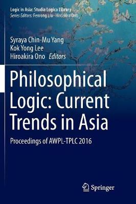 Philosophical Logic: Current Trends in Asia: Proceedings of AWPL-TPLC 2016 Softcover reprint of the original 1st ed. 2017