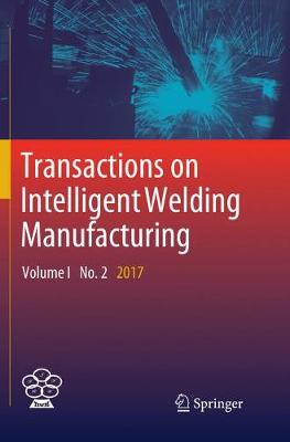 Transactions on Intelligent Welding Manufacturing: Volume I No. 2  2017 Softcover reprint of the original 1st ed. 2018