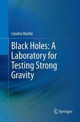 Black Holes: A Laboratory for Testing Strong Gravity Softcover reprint of the original 1st ed. 2017