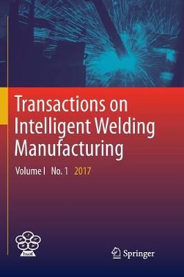 Transactions on Intelligent Welding Manufacturing: Volume I No. 1  2017 Softcover reprint of the original 1st ed. 2018