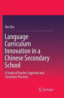 Language Curriculum Innovation in a Chinese Secondary School: A Study of Teacher Cognition and Classroom Practices Softcover reprint of the original 1st ed. 2018