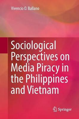 Sociological Perspectives on Media Piracy in the Philippines and Vietnam Softcover reprint of the original 1st ed. 2016