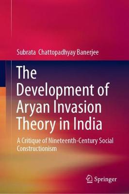 Development of Aryan Invasion Theory in India: A Critique of Nineteenth-Century Social Constructionism 2019 ed.