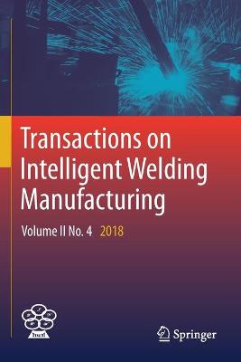 Transactions on Intelligent Welding Manufacturing: Volume II No. 4  2018 2019 ed.