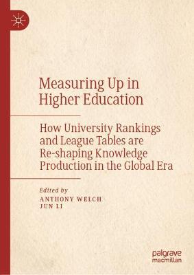 Measuring Up in Higher Education: How University Rankings and League Tables are Re-shaping Knowledge  Production in the Global Era 2021 ed.