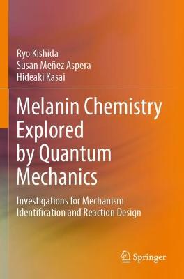 Melanin Chemistry Explored by Quantum Mechanics: Investigations for Mechanism Identification and Reaction Design 2021 ed.