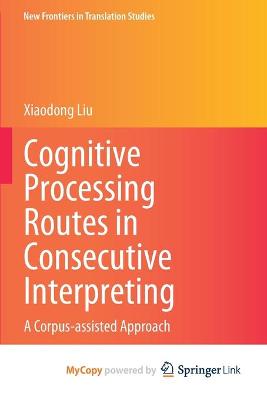 Cognitive Processing Routes in Consecutive Interpreting: A Corpus-assisted Approach 1st ed. 2021