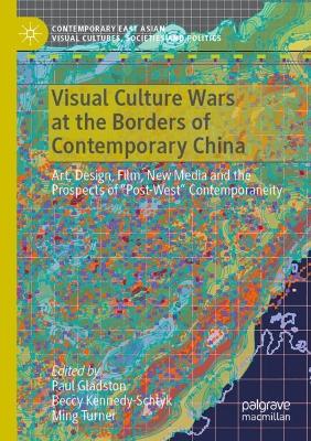 Visual Culture Wars at the Borders of Contemporary China: Art, Design, Film, New Media and the Prospects of Post-West Contemporaneity 2021 ed.