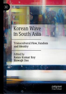 Korean Wave in South Asia: Transcultural Flow, Fandom and Identity 2022 ed.
