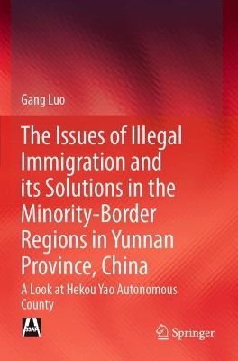 Issues of Illegal Immigration and its Solutions in the Minority-Border  Regions in Yunnan Province, China: A Look at Hekou Yao Autonomous County 2022 ed.