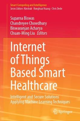 Internet of Things Based Smart Healthcare: Intelligent and Secure Solutions Applying Machine Learning Techniques 2022 ed.